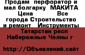 Продам “перфоратор и мал.болгарку“ МАКИТА › Цена ­ 8 000 - Все города Строительство и ремонт » Инструменты   . Татарстан респ.,Набережные Челны г.